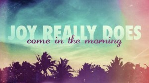 Text: "Joy really does come in the morning.
