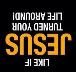 Text saying "Jesus turned your life around" upside down.